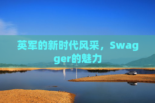 英军的新时代风采，Swagger的魅力