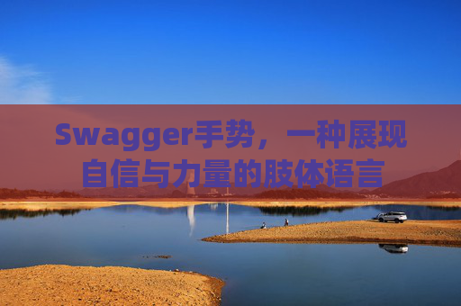 Swagger手势，一种展现自信与力量的肢体语言